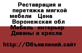 Реставрация и перетяжка мягкой мебели › Цена ­ 100 - Воронежская обл. Мебель, интерьер » Диваны и кресла   